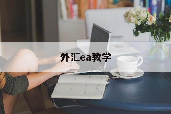 外汇ea教学(外汇ea有用吗)