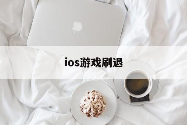 ios游戏刷退(ios玩游戏退钱了对游戏有什么影响)