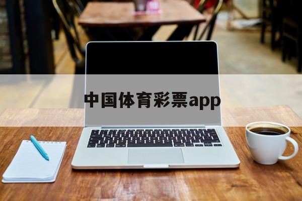 中国体育彩票app(中国体育彩票app官方下载手机版)