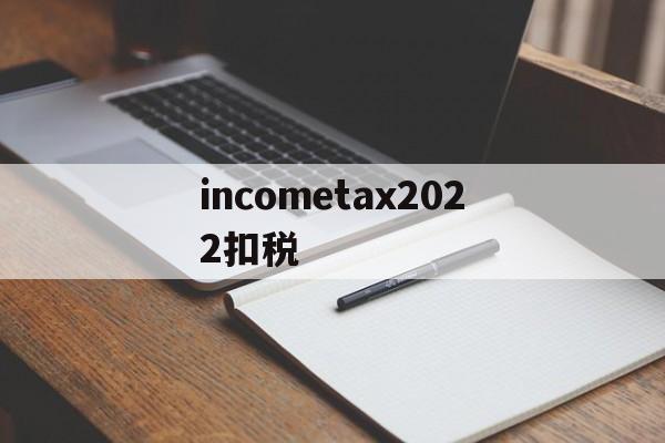 incometax2022扣税的简单介绍