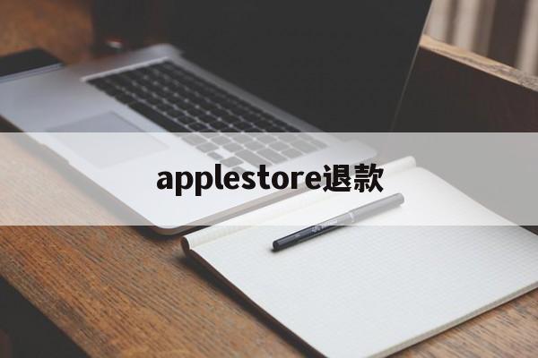 applestore退款(applestore退款申请退款多久到账)