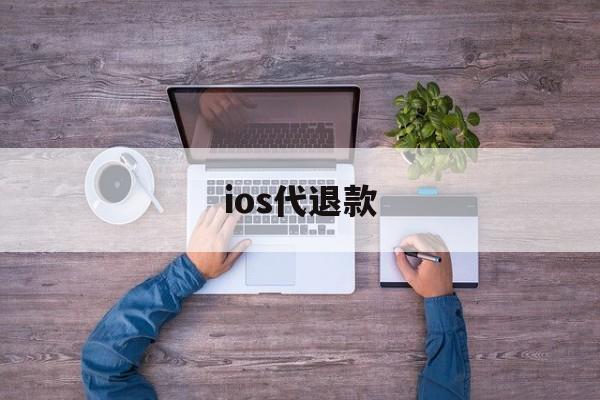 ios代退款(苹果app代退款)