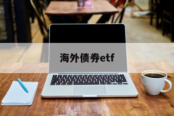 海外债券etf(海外债券清算流程)