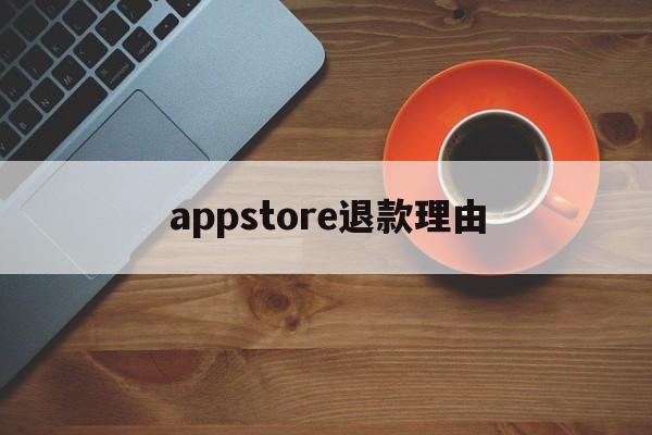 appstore退款理由(苹果appstore退款理由)