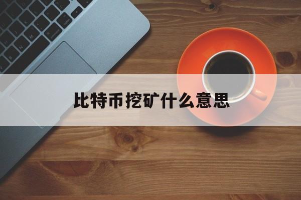 比特币挖矿什么意思(比特币挖矿是什么意思啊)