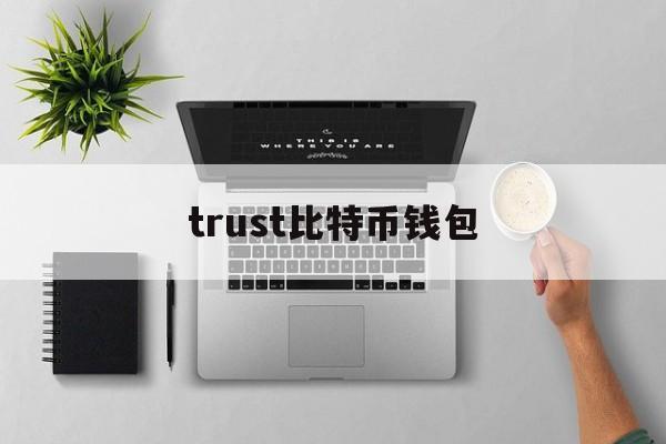 trust比特币钱包(bitcoin wallet比特币钱包)